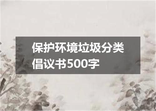 保护环境垃圾分类倡议书500字