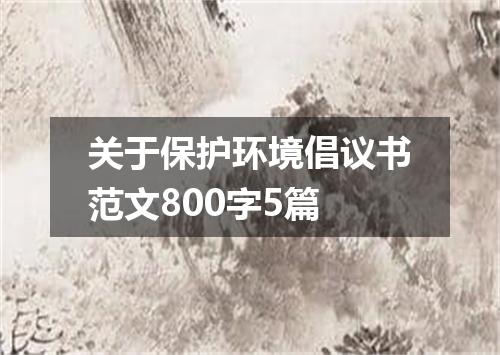 关于保护环境倡议书范文800字5篇