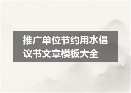 推广单位节约用水倡议书文章模板大全