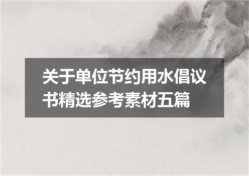 关于单位节约用水倡议书精选参考素材五篇