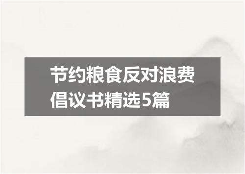 节约粮食反对浪费倡议书精选5篇