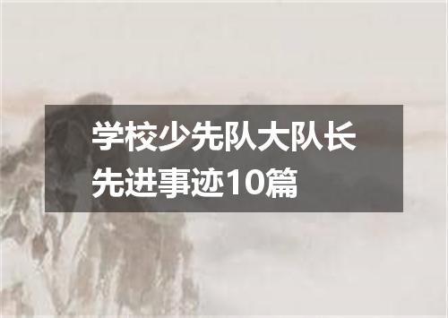 学校少先队大队长先进事迹10篇