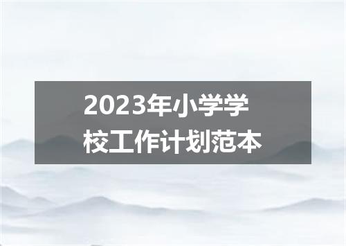 2023年小学学校工作计划范本