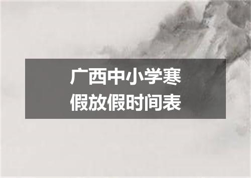 广西中小学寒假放假时间表