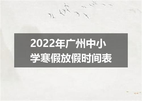 2022年广州中小学寒假放假时间表
