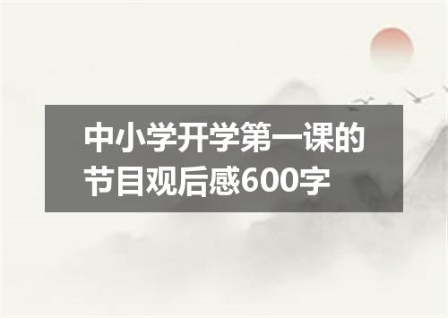 中小学开学第一课的节目观后感600字