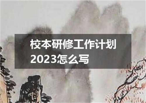 校本研修工作计划2023怎么写