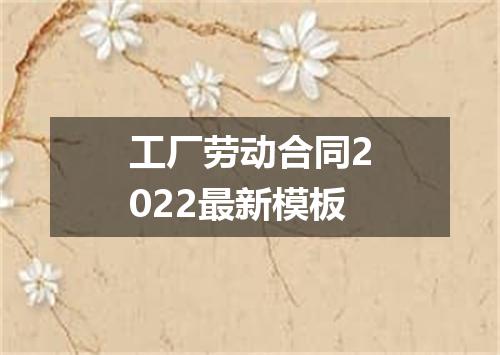 工厂劳动合同2022最新模板