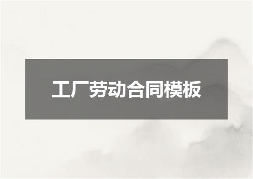 工厂劳动合同模板