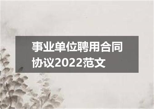 事业单位聘用合同协议2022范文