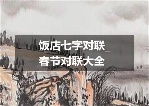 饭店七字对联_春节对联大全