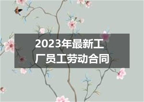 2023年最新工厂员工劳动合同