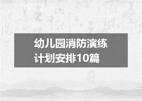 幼儿园消防演练计划安排10篇