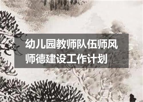 幼儿园教师队伍师风师德建设工作计划