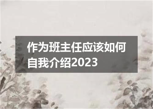 作为班主任应该如何自我介绍2023
