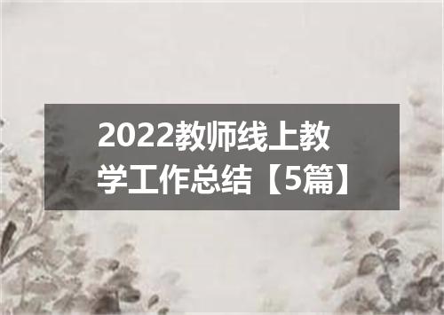 2022教师线上教学工作总结【5篇】