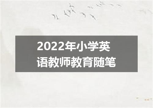 2022年小学英语教师教育随笔