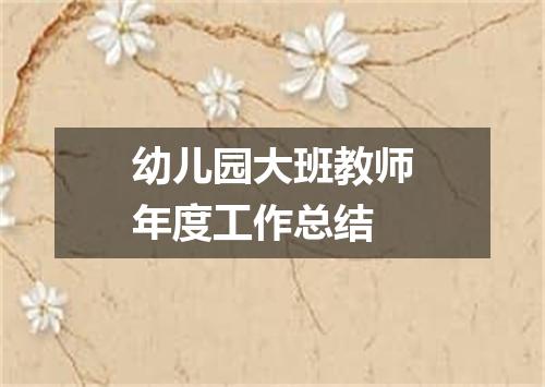 幼儿园大班教师年度工作总结