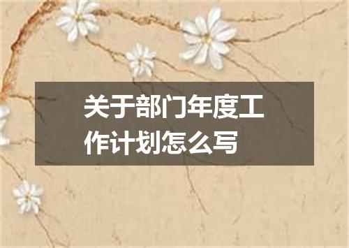 关于部门年度工作计划怎么写