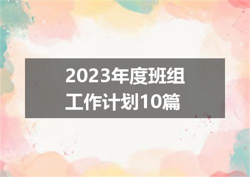 2023年度班组工作计划10篇