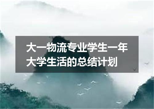 大一物流专业学生一年大学生活的总结计划
