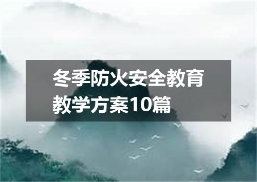 冬季防火安全教育教学方案10篇