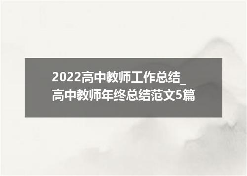 2022高中教师工作总结_高中教师年终总结范文5篇