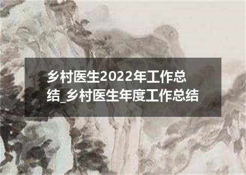 乡村医生2022年工作总结_乡村医生年度工作总结