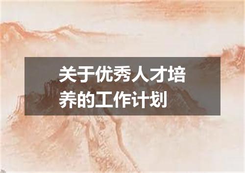关于优秀人才培养的工作计划