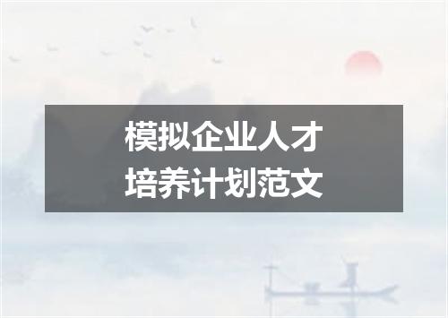 模拟企业人才培养计划范文