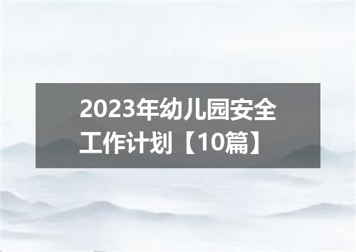 2023年幼儿园安全工作计划【10篇】