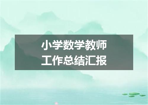 小学数学教师工作总结汇报