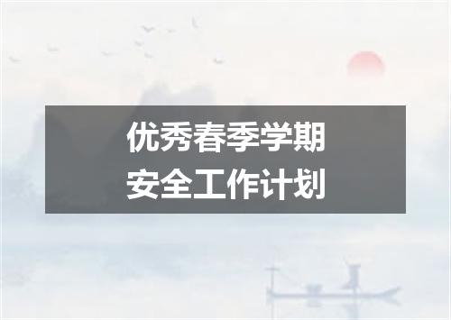 优秀春季学期安全工作计划