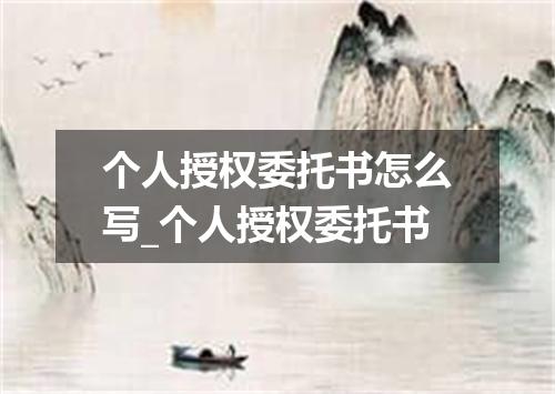 个人授权委托书怎么写_个人授权委托书