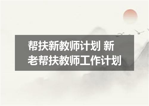 帮扶新教师计划 新老帮扶教师工作计划