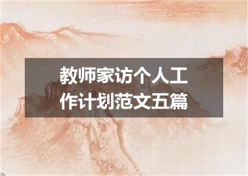 教师家访个人工作计划范文五篇
