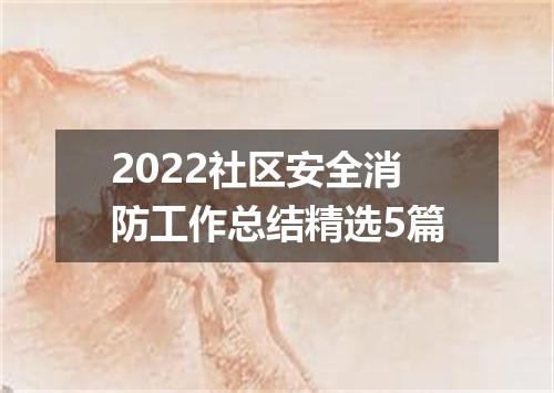 2022社区安全消防工作总结精选5篇