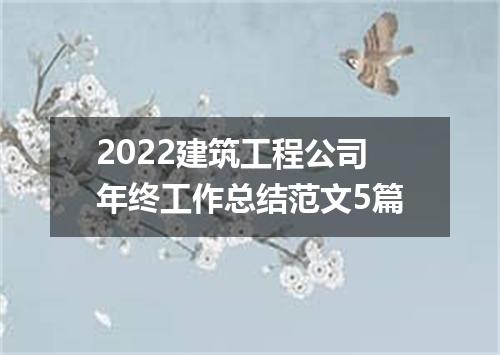 2022建筑工程公司年终工作总结范文5篇