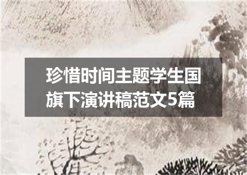 珍惜时间主题学生国旗下演讲稿范文5篇