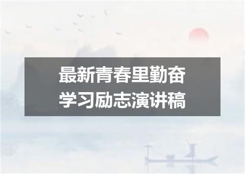 最新青春里勤奋学习励志演讲稿