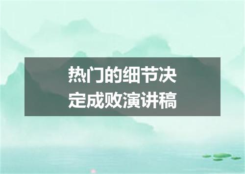 热门的细节决定成败演讲稿