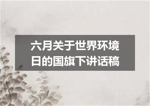 六月关于世界环境日的国旗下讲话稿