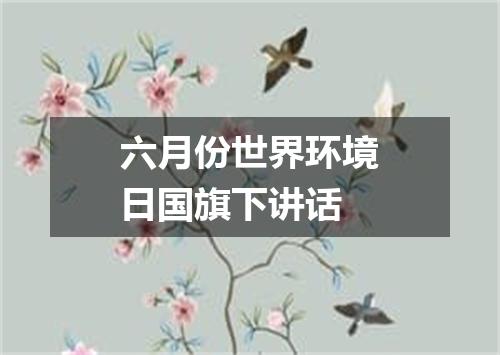 六月份世界环境日国旗下讲话