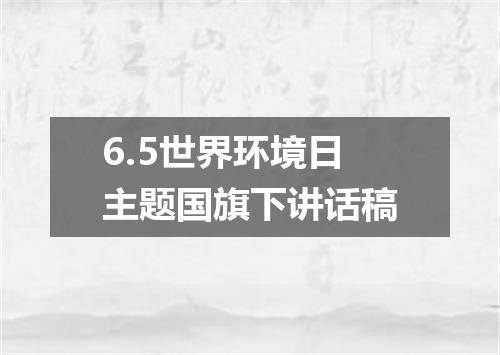 6.5世界环境日主题国旗下讲话稿