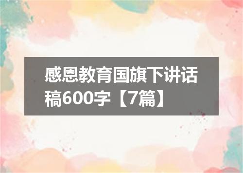 感恩教育国旗下讲话稿600字【7篇】