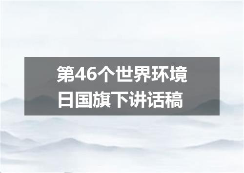 第46个世界环境日国旗下讲话稿