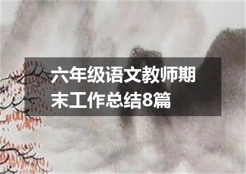 六年级语文教师期末工作总结8篇