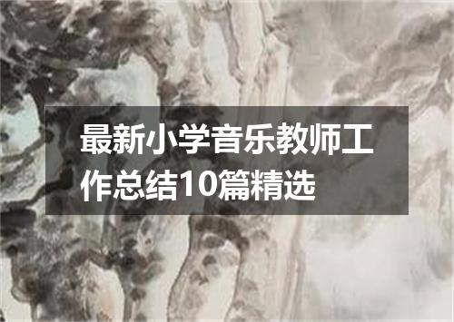 最新小学音乐教师工作总结10篇精选