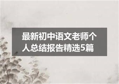 最新初中语文老师个人总结报告精选5篇
