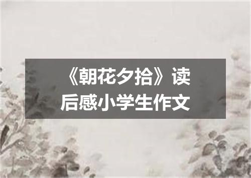 《朝花夕拾》读后感小学生作文